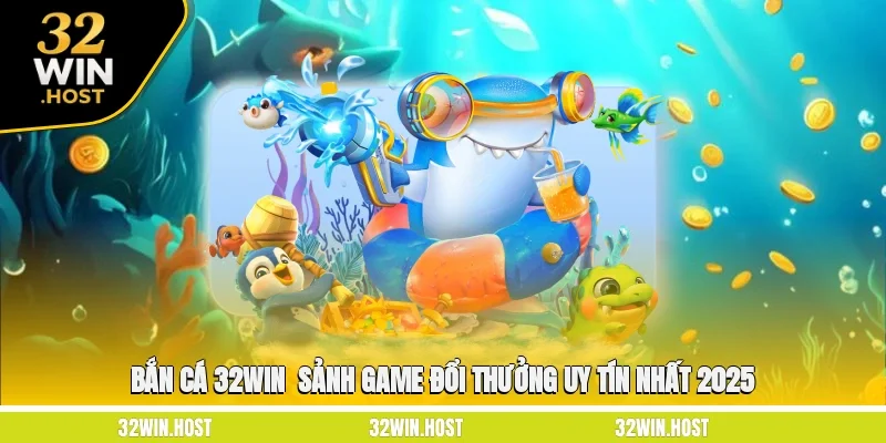 Bắn Cá 32WIN - Sảnh Game Đổi Thưởng Uy Tín Nhất 2025