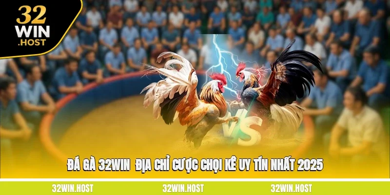 Đá Gà 32WIN - Địa Chỉ Cược Chọi Kê Uy Tín Nhất 2025