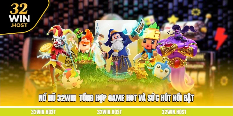 Nổ Hũ 32WIN - Tổng Hợp Game Hot Và Sức Hút Nổi Bật